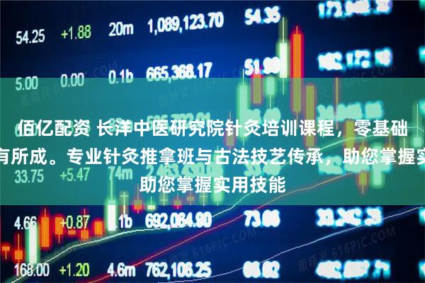 佰亿配资 长洋中医研究院针灸培训课程，零基础也能学有所成。专业针灸推拿班与古法技艺传承，助您掌握实用技能