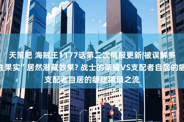 天策吧 海贼王1177话第二次情报更新|被误解多年的“老百姓果实”居然潜藏效果? 战士的荣耀VS支配者自居的龌蹉猥琐之流