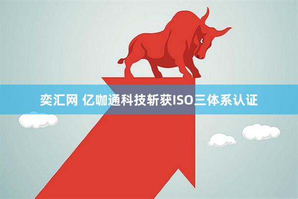 奕汇网 亿咖通科技斩获ISO三体系认证