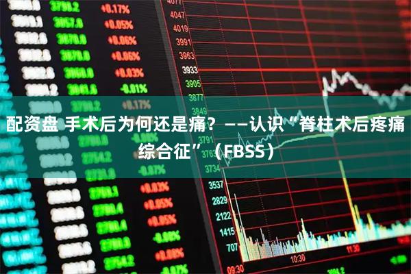 配资盘 手术后为何还是痛？——认识“脊柱术后疼痛综合征”（FBSS）
